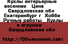 Куклы интерьерные, весенние › Цена ­ 4 000 - Свердловская обл., Екатеринбург г. Хобби. Ручные работы » Куклы и игрушки   . Свердловская обл.